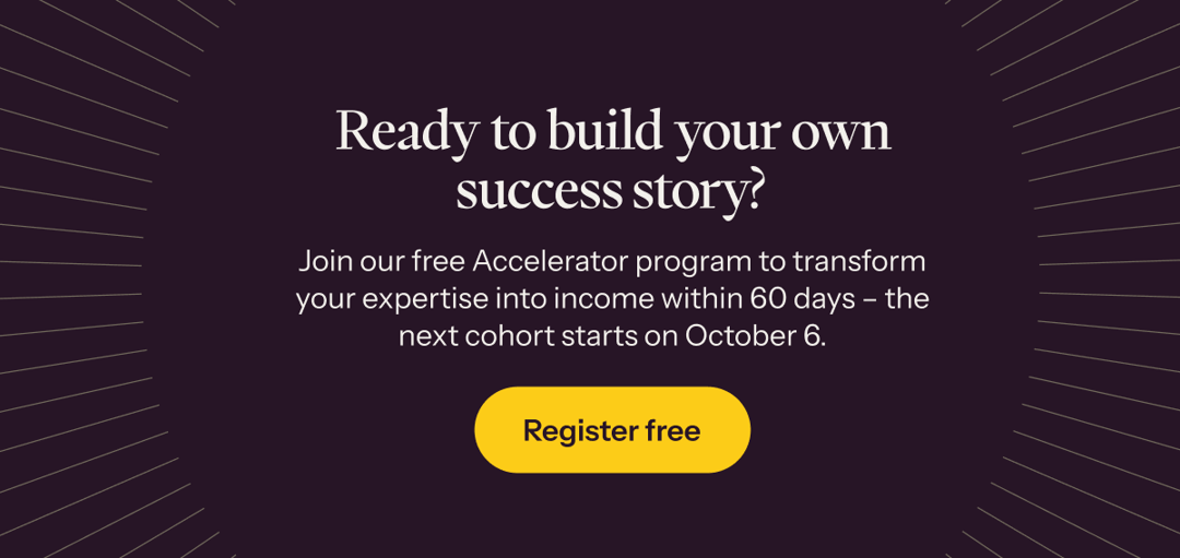 Join our free Accelerator program to transform your expertise into income within 60 days →