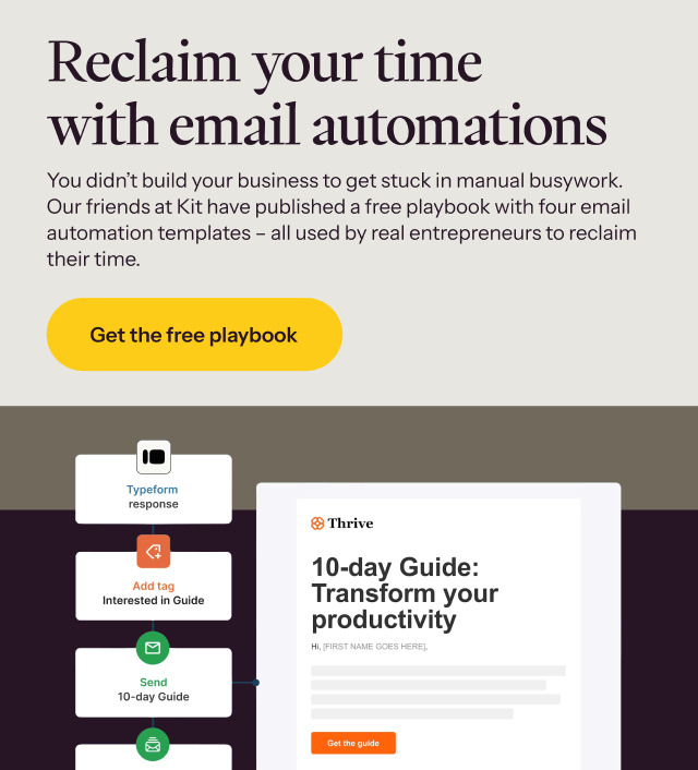 Our friends at Kit have published a free playbook with four email automation templates – all used by real entrepreneurs to reclaim their time. Get the free playbook →